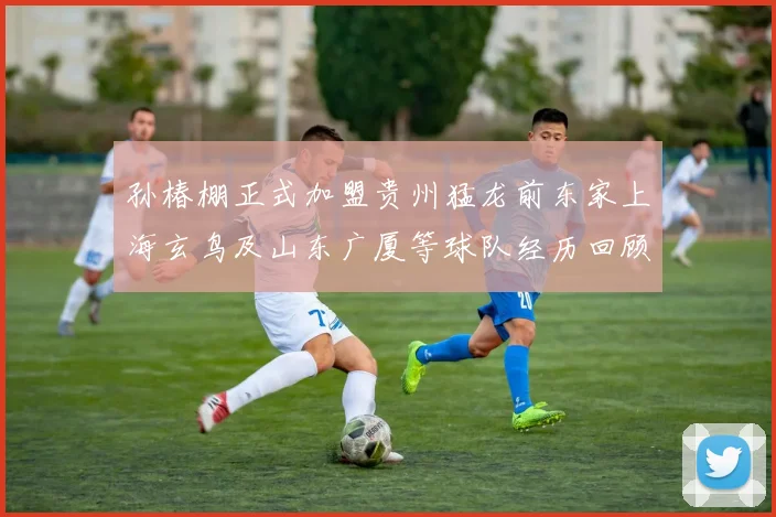孙椿棚正式加盟贵州猛龙前东家上海玄鸟及山东广厦等球队经历回顾