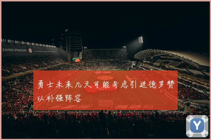 勇士未来几天可能考虑引进德罗赞以补强阵容
