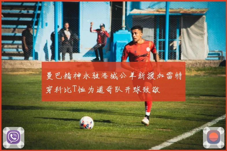 曼巴精神永驻洛城公羊新援加雷特穿科比T恤为道奇队开球致敬