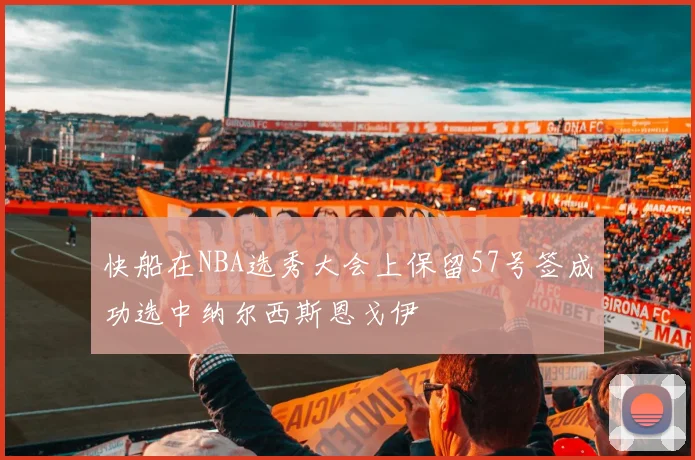 快船在NBA选秀大会上保留57号签成功选中纳尔西斯恩戈伊